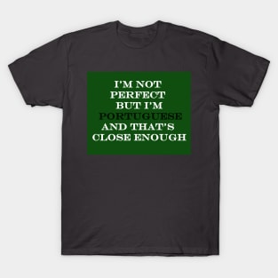 Im Not Perfect but Im Portuguese and that's Close Enough T-Shirt